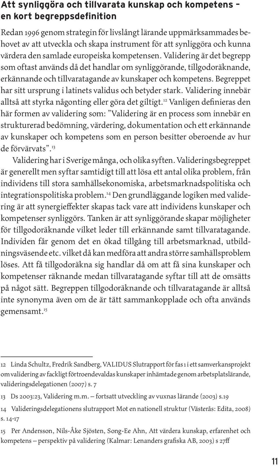 Validering är det begrepp som oftast används då det handlar om synliggörande, tillgodoräknande, erkännande och tillvaratagande av kunskaper och kompetens.