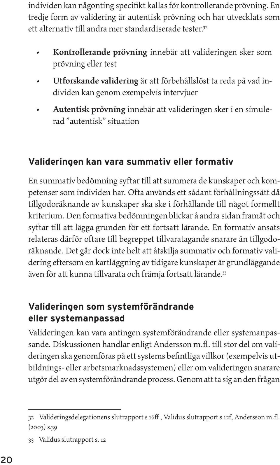 prövning innebär att valideringen sker i en simulerad autentisk situation Valideringen kan vara summativ eller formativ En summativ bedömning syftar till att summera de kunskaper och kompetenser som