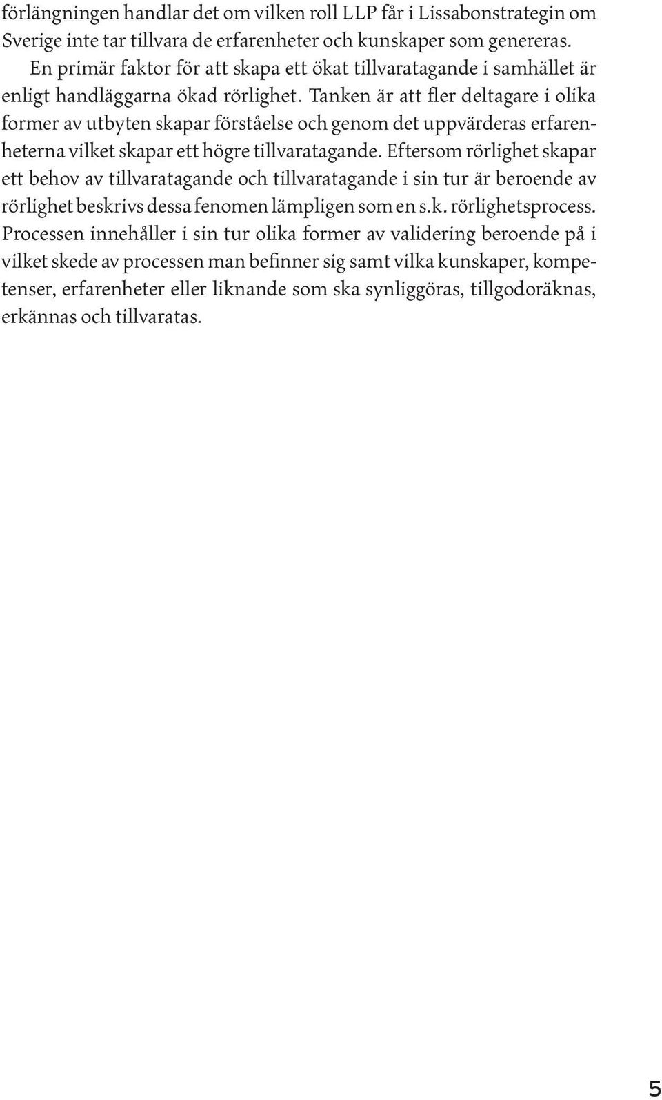 Tanken är att fler deltagare i olika former av utbyten skapar förståelse och genom det uppvärderas erfarenheterna vilket skapar ett högre tillvaratagande.