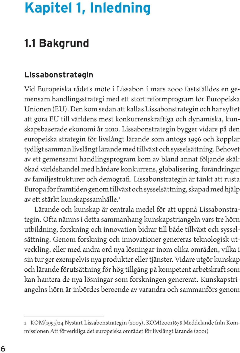 Den kom sedan att kallas Lissabonstrategin och har syftet att göra EU till världens mest konkurrenskraftiga och dynamiska, kunskapsbaserade ekonomi år 2010.