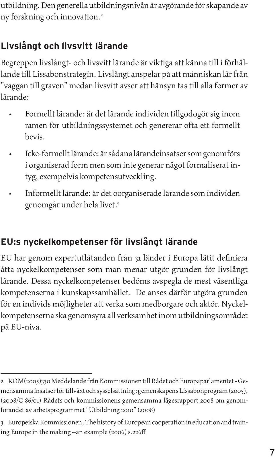 Livslångt anspelar på att människan lär från vaggan till graven medan livsvitt avser att hänsyn tas till alla former av lärande: Formellt lärande: är det lärande individen tillgodogör sig inom ramen