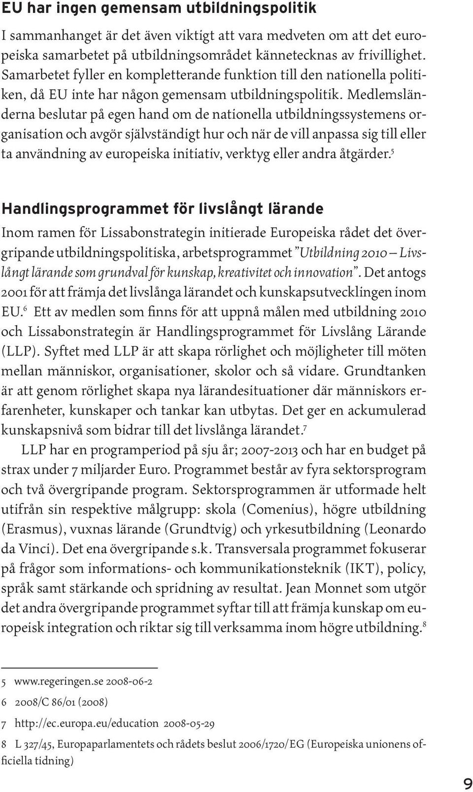 Medlemsländerna beslutar på egen hand om de nationella utbildningssystemens organisation och avgör självständigt hur och när de vill anpassa sig till eller ta användning av europeiska initiativ,