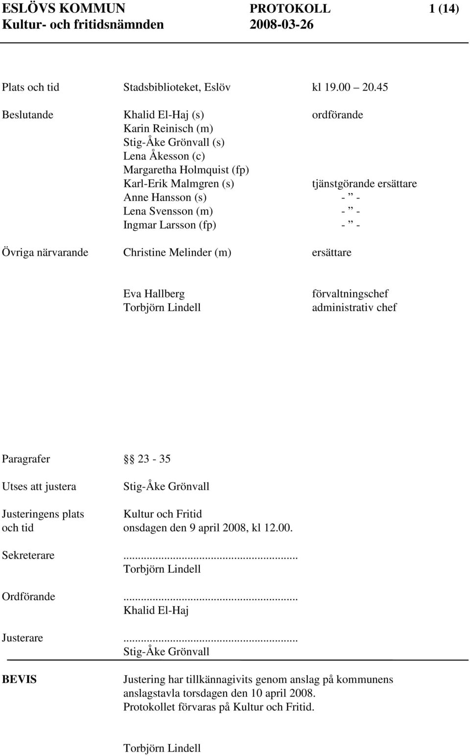 Svensson (m) - - Ingmar Larsson (fp) - - Övriga närvarande Christine Melinder (m) ersättare Eva Hallberg Torbjörn Lindell förvaltningschef administrativ chef Paragrafer 23-35 Utses att justera