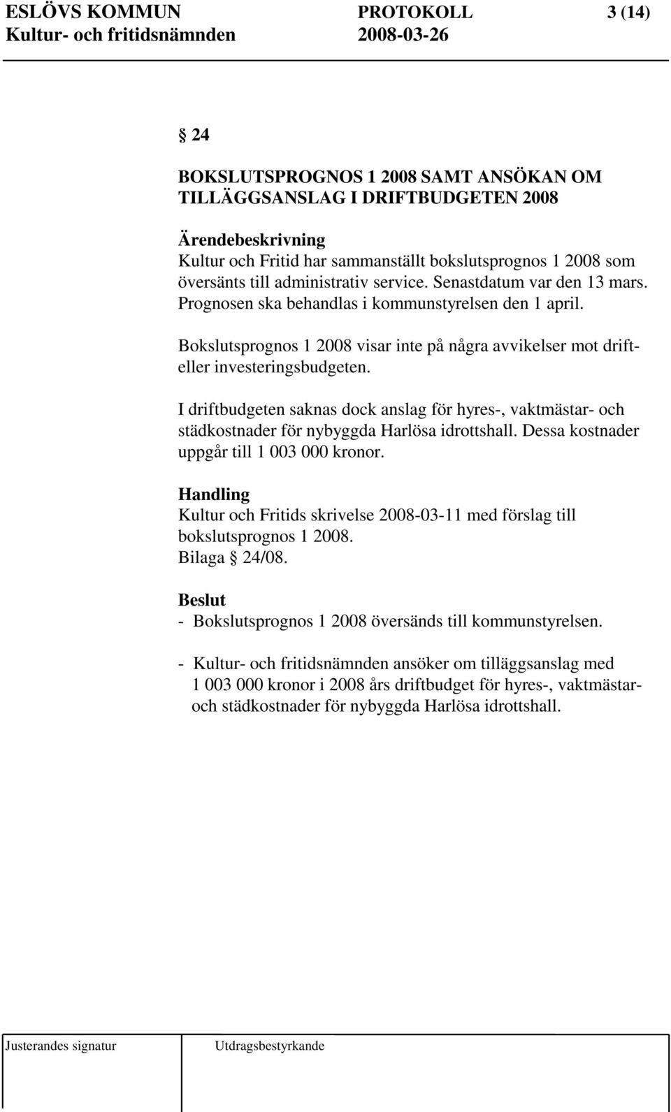 I driftbudgeten saknas dock anslag för hyres-, vaktmästar- och städkostnader för nybyggda Harlösa idrottshall. Dessa kostnader uppgår till 1 003 000 kronor.