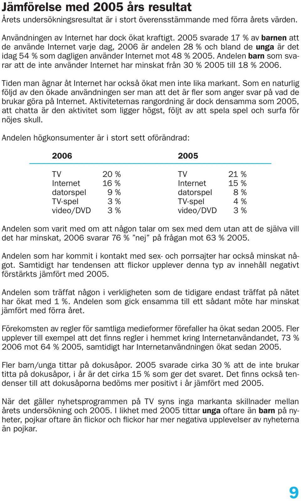 Andelen barn som svarar att de inte använder Internet har minskat från 30 % 2005 till 18 % 2006. Tiden man ägnar åt Internet har också ökat men inte lika markant.