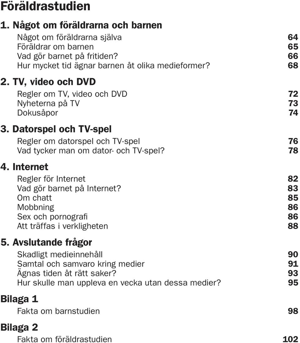 78 4. Internet Regler för Internet 82 Vad gör barnet på Internet? 83 Om chatt 85 Mobbning 86 Sex och pornografi 86 Att träffas i verkligheten 88 5.