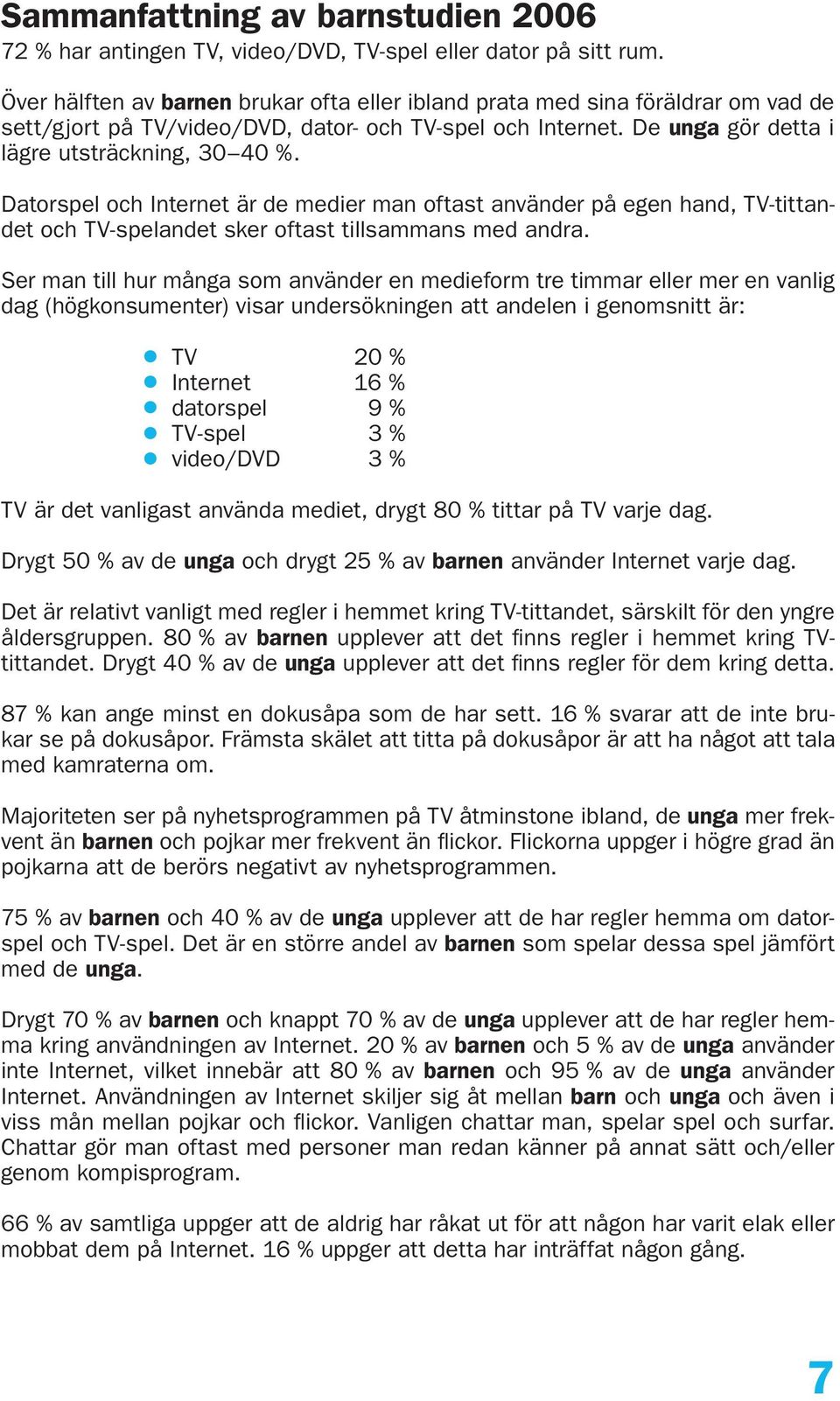 Datorspel och Internet är de medier man oftast använder på egen hand, TV-tittandet och TV-spelandet sker oftast tillsammans med andra.