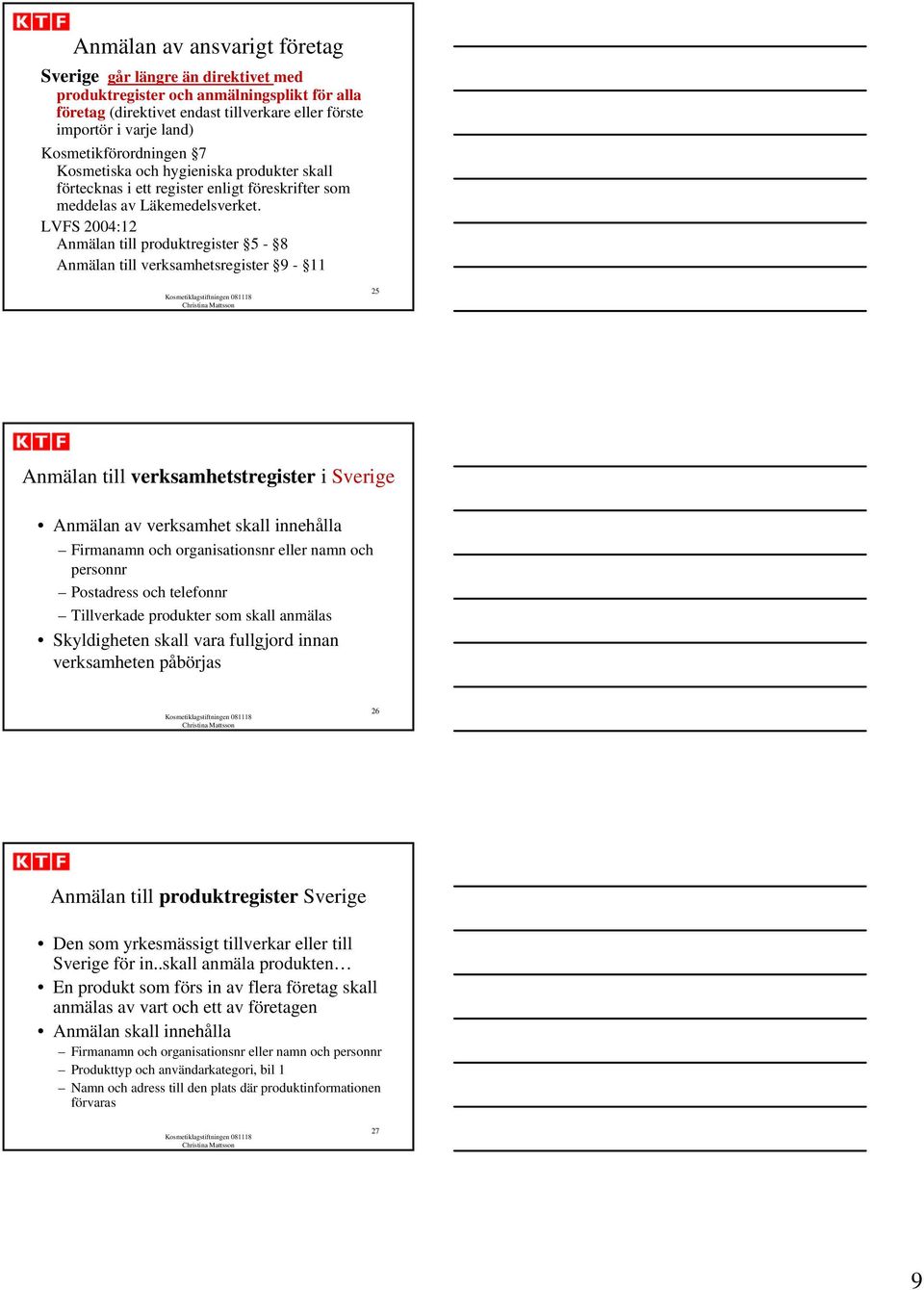 LVFS 2004:12 Anmälan till produktregister 5-8 Anmälan till verksamhetsregister 9-11 25 Anmälan till verksamhetstregister i Sverige Anmälan av verksamhet skall innehålla Firmanamn och organisationsnr