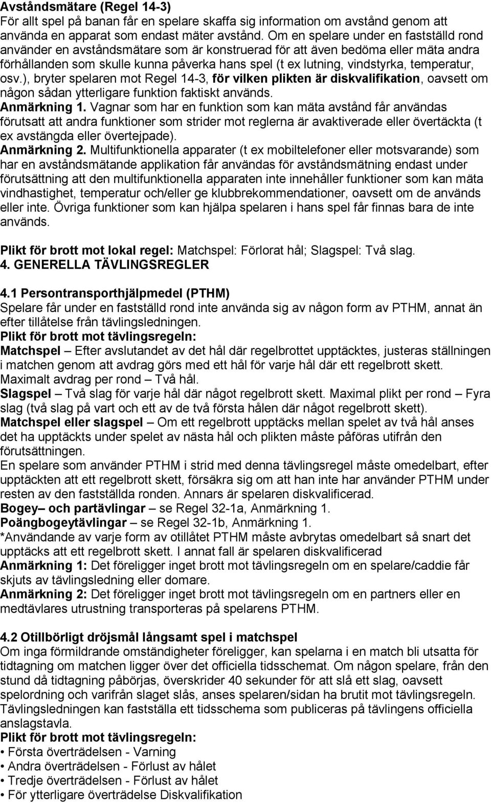 temperatur, osv.), bryter spelaren mot Regel 14-3, för vilken plikten är diskvalifikation, oavsett om någon sådan ytterligare funktion faktiskt används. Anmärkning 1.