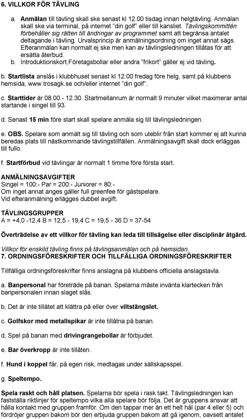 Efteranmälan kan normalt ej ske men kan av tävlingsledningen tillåtas för att ersätta återbud. b. Introduktionskort,Företagsbollar eller andra frikort gäller ej vid tävling. b. Startlista anslås i klubbhuset senast kl 12.