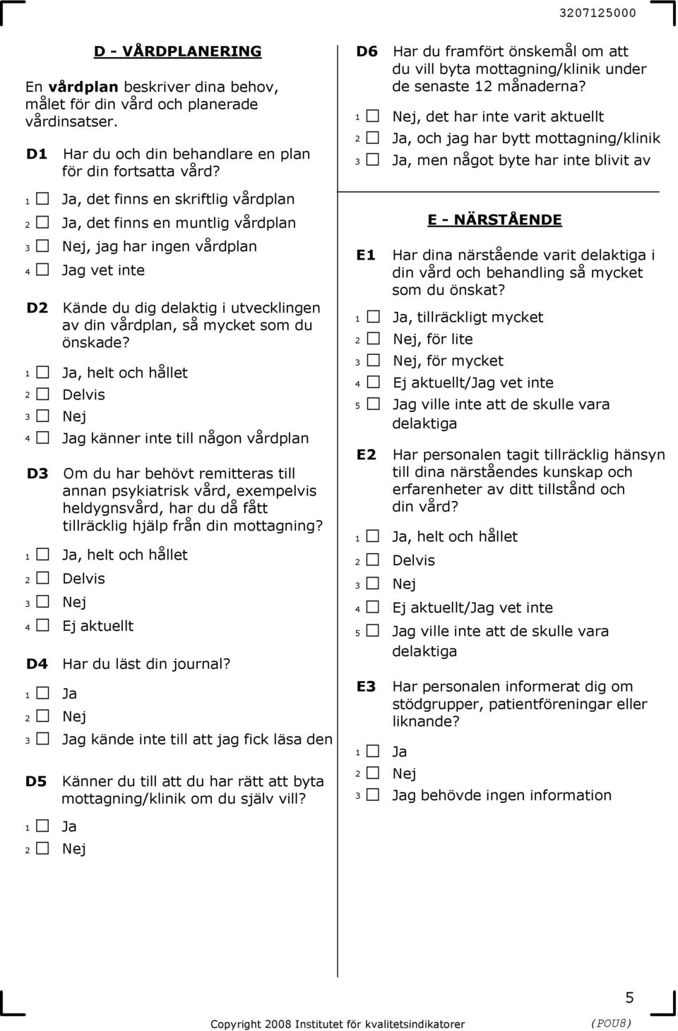 Ja, det finns en skriftlig vårdplan Ja, det finns en muntlig vårdplan Nej, jag har ingen vårdplan Jag vet inte D Om du har behövt remitteras till annan psykiatrisk vård, exempelvis heldygnsvård, har