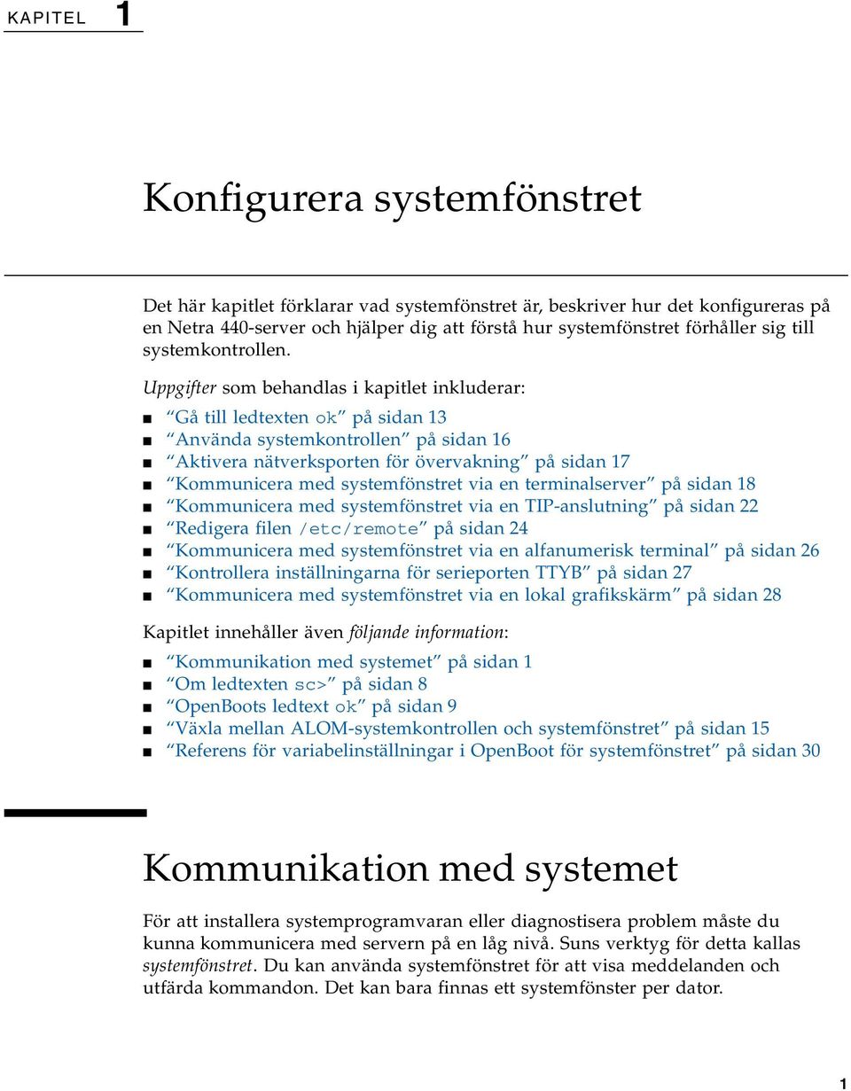 Uppgifter som behandlas i kapitlet inkluderar: Gå till ledtexten ok på sidan 13 Använda systemkontrollen på sidan 16 Aktivera nätverksporten för övervakning på sidan 17 Kommunicera med systemfönstret