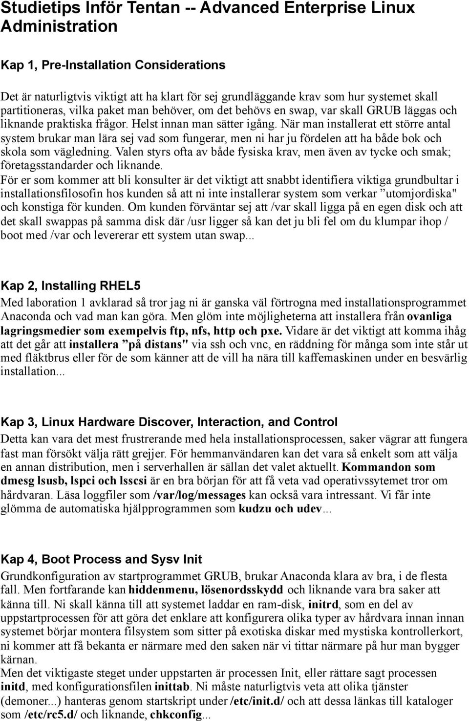 När man installerat ett större antal system brukar man lära sej vad som fungerar, men ni har ju fördelen att ha både bok och skola som vägledning.