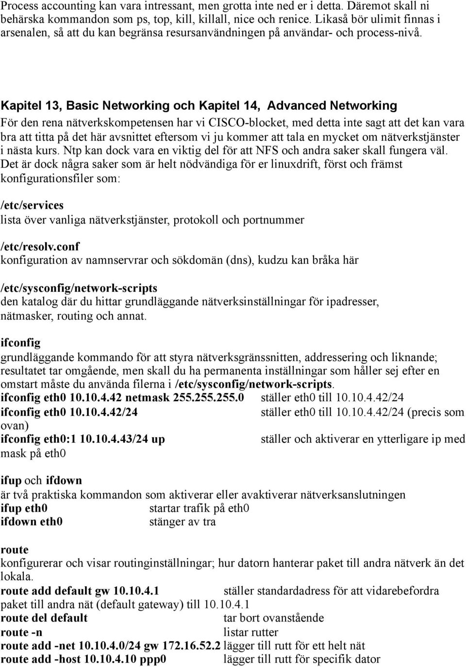 Kapitel 13, Basic Networking och Kapitel 14, Advanced Networking För den rena nätverkskompetensen har vi CISCO-blocket, med detta inte sagt att det kan vara bra att titta på det här avsnittet