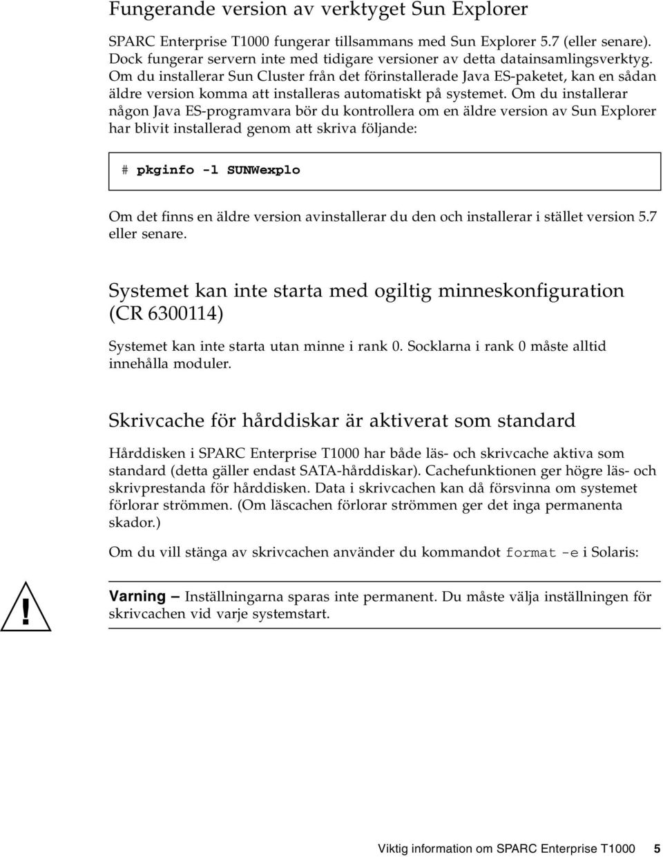 Om du installerar Sun Cluster från det förinstallerade Java ES-paketet, kan en sådan äldre version komma att installeras automatiskt på systemet.