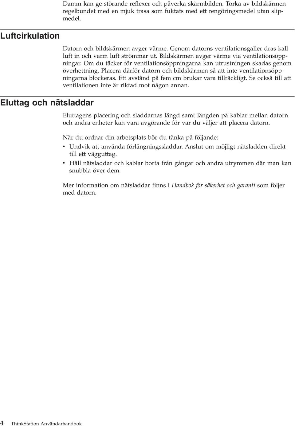 Bildskärmen avger värme via ventilationsöppningar. Om du täcker för ventilationsöppningarna kan utrustningen skadas genom överhettning.