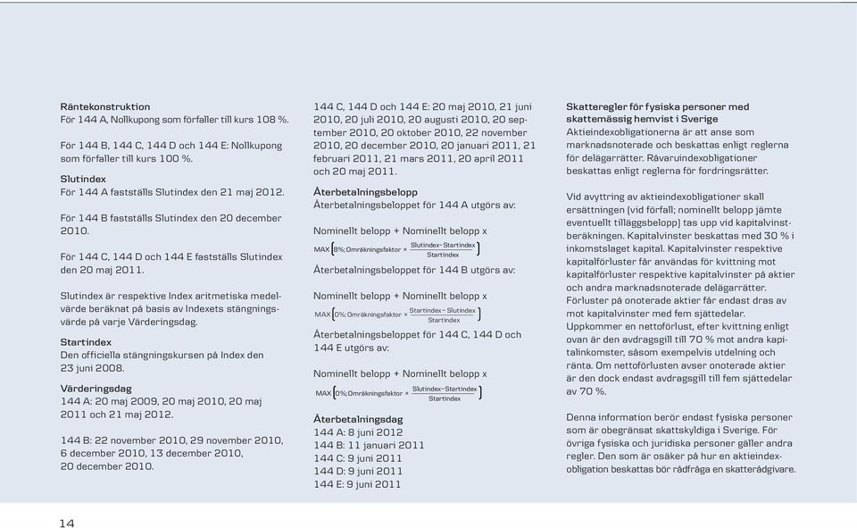 Slutindex är respektive Index aritmetiska medelvärde beräknat på basis av Indexets stängningsvärde på varje Värderingsdag. Startindex Den officiella stängningskursen på Index den 23 juni 2008.