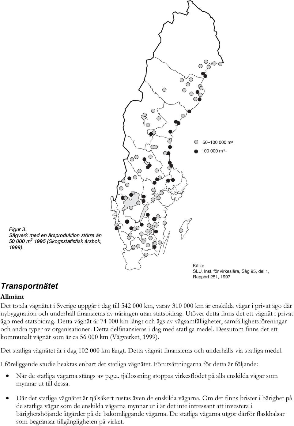 och underhåll finansieras av näringen utan statsbidrag. Utöver detta finns det ett vägnät i privat ägo med statsbidrag.