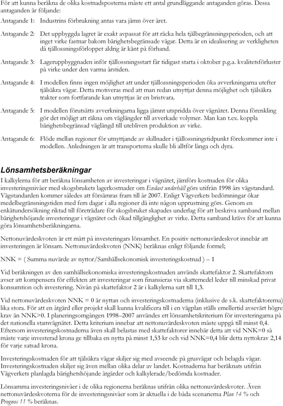 Detta är en idealisering av verkligheten då tjällossningsförloppet aldrig är känt på förhand. Antagande 3: Lageruppbyggnaden inför tjällossningsstart får tidigast starta i oktober p.g.a. kvalitetsförluster på virke under den varma årstiden.