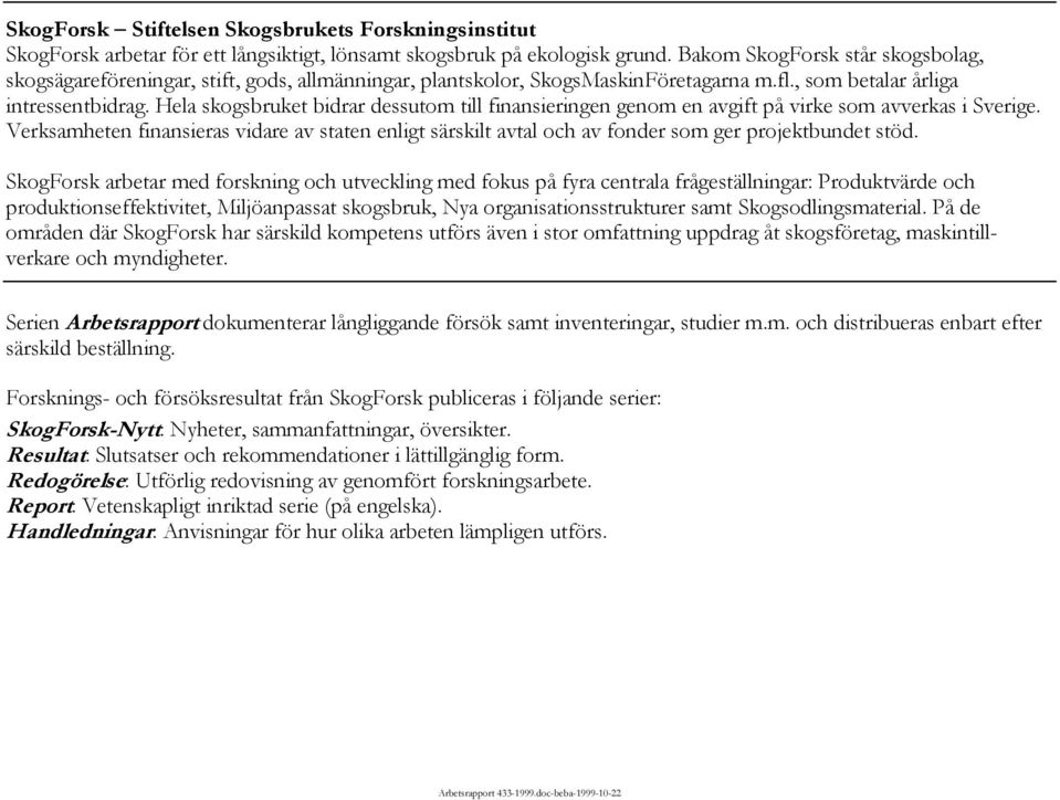Hela skogsbruket bidrar dessutom till finansieringen genom en avgift på virke som avverkas i Sverige.