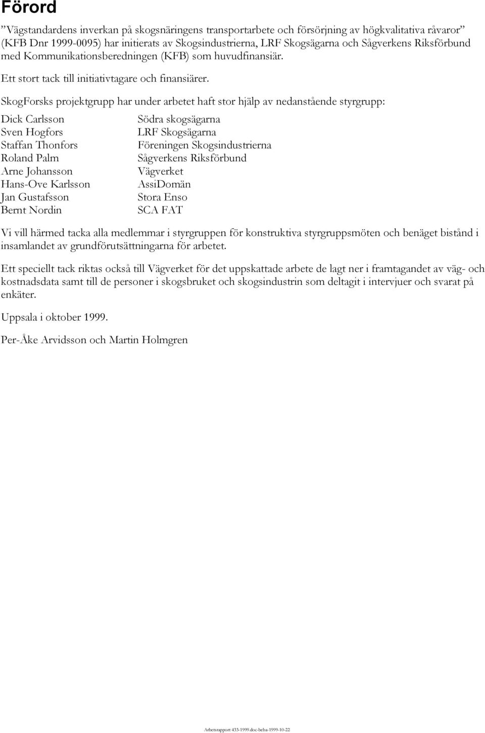 SkogForsks projektgrupp har under arbetet haft stor hjälp av nedanstående styrgrupp: Dick Carlsson Södra skogsägarna Sven Hogfors LRF Skogsägarna Staffan Thonfors Föreningen Skogsindustrierna Roland