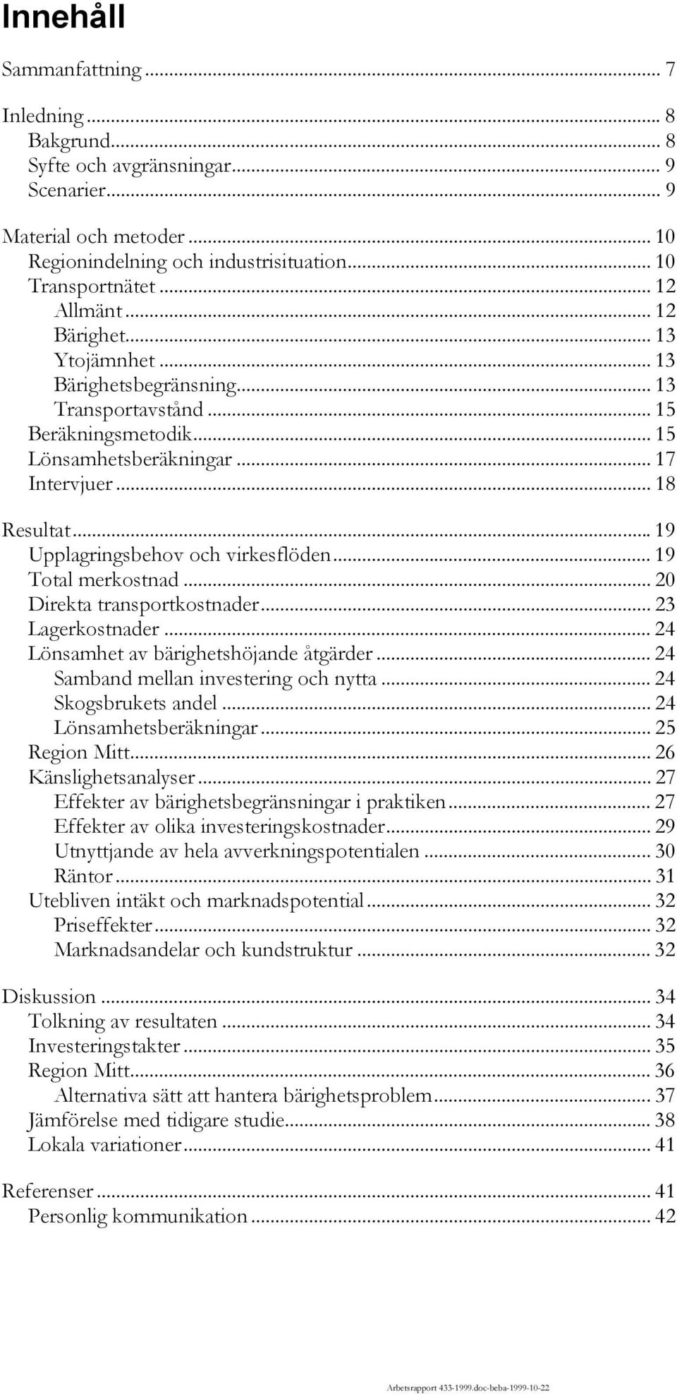 ..19 Upplagringsbehov och virkesflöden... 19 Total merkostnad... 20 Direkta transportkostnader... 23 Lagerkostnader... 24 Lönsamhet av bärighetshöjande åtgärder.