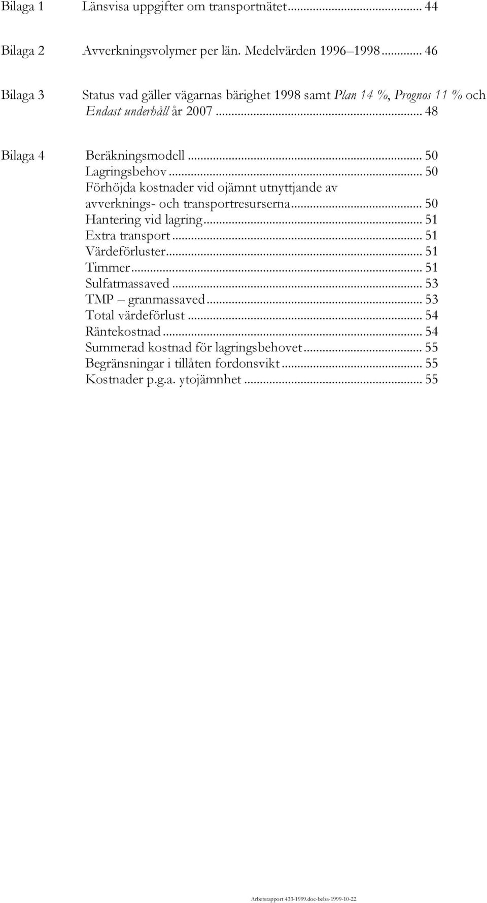 .. 50 Förhöjda kostnader vid ojämnt utnyttjande av avverknings- och transportresurserna... 50 Hantering vid lagring... 51 Extra transport... 51 Värdeförluster... 51 Timmer.