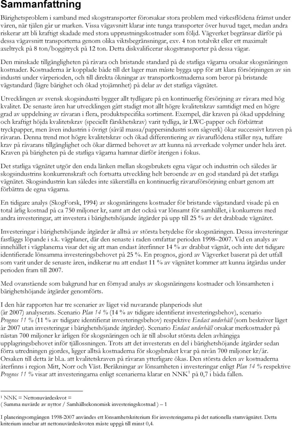 Vägverket begränsar därför på dessa vägavsnitt transporterna genom olika viktsbegränsningar, exv. 4 ton totalvikt eller ett maximalt axeltryck på 8 ton/boggitryck på 12 ton.