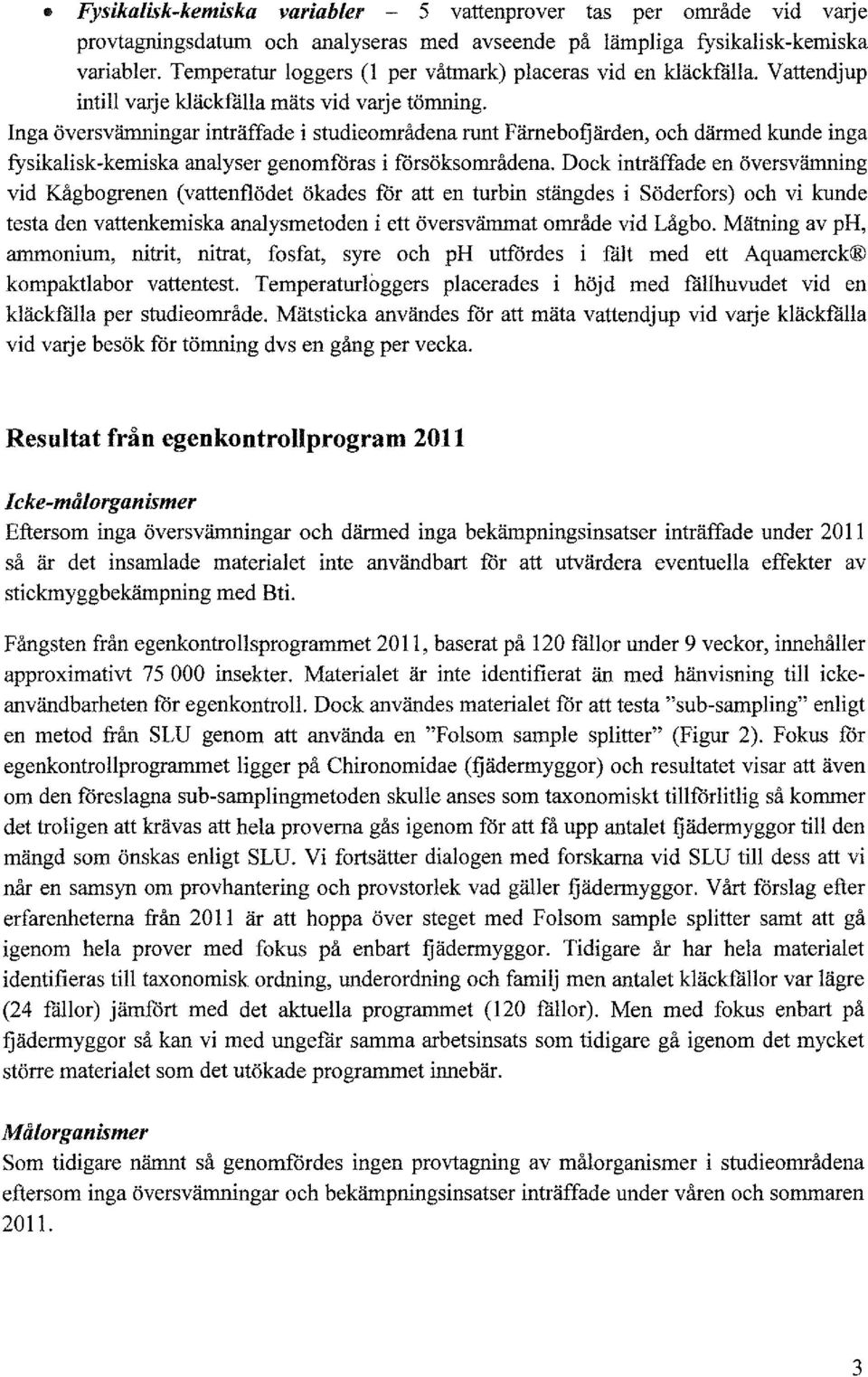 Inga översvämningar inträffade i studieområdena runt Färnebofjärden, och därmed kunde inga fysikalisk-kemiska analyser genomföras i försöksområdena.