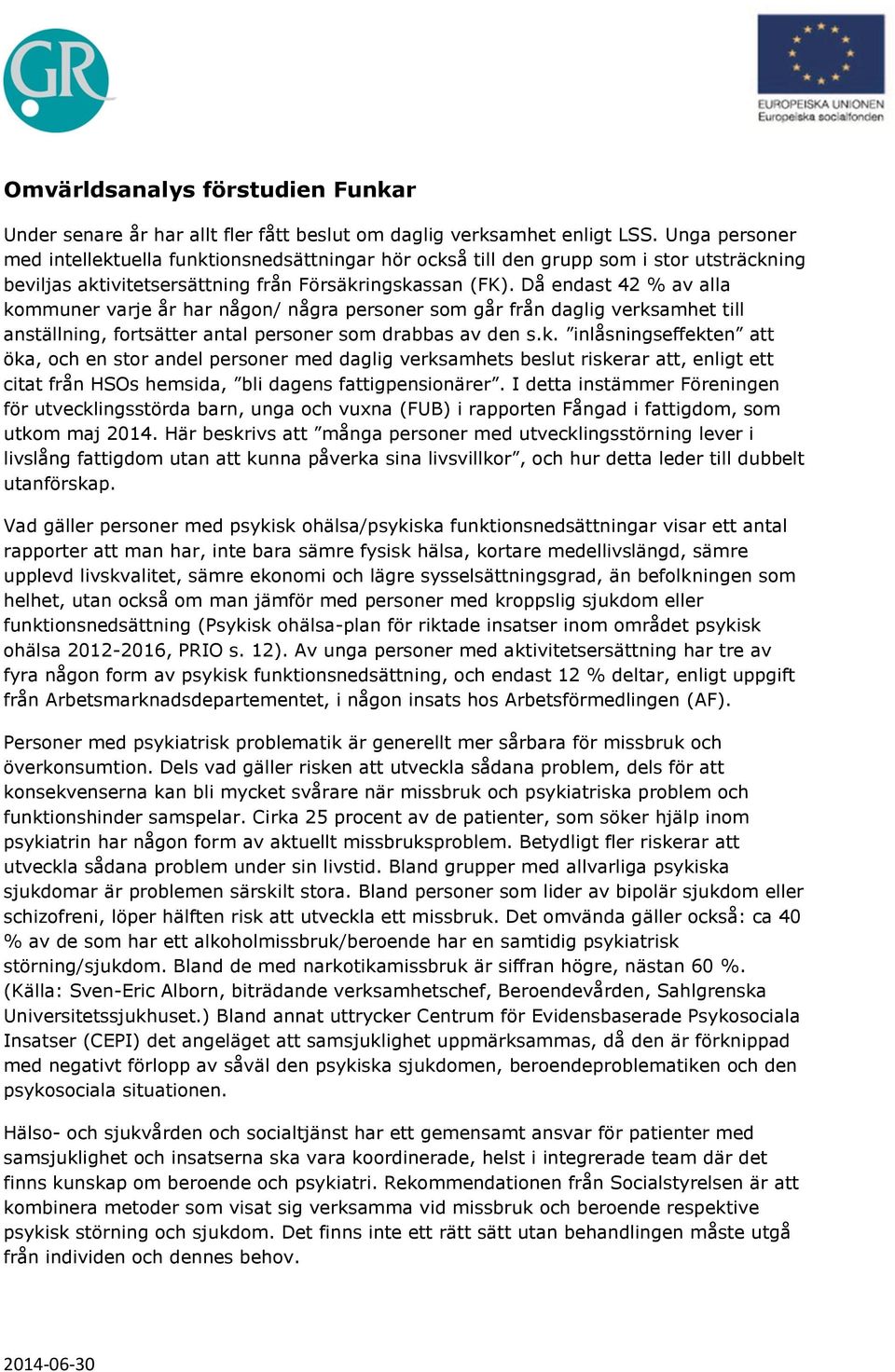 Då endast 42 % av alla kommuner varje år har någon/ några personer som går från daglig verksamhet till anställning, fortsätter antal personer som drabbas av den s.k. inlåsningseffekten att öka, och en stor andel personer med daglig verksamhets beslut riskerar att, enligt ett citat från HSOs hemsida, bli dagens fattigpensionärer.