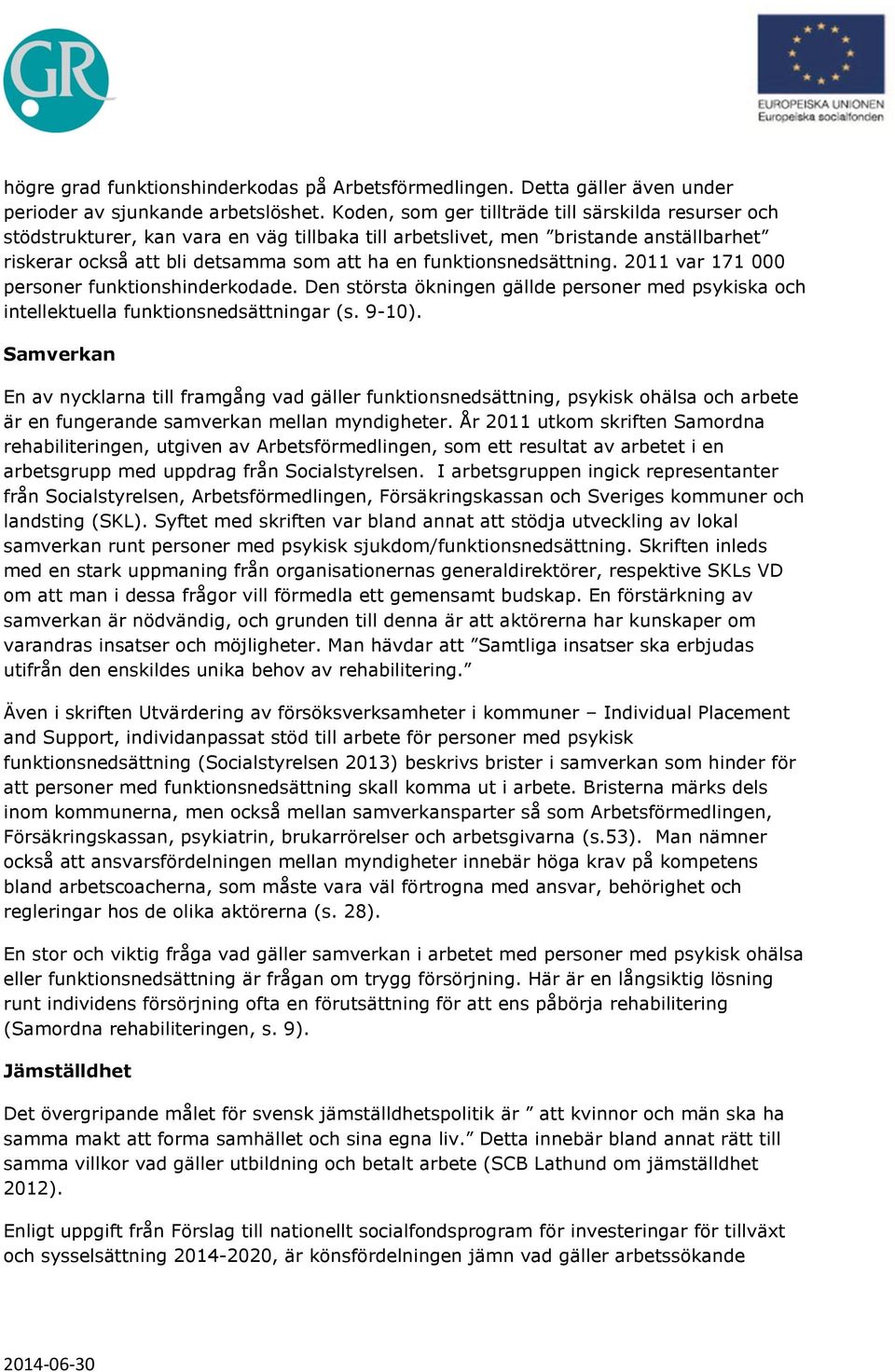 funktionsnedsättning. 2011 var 171 000 personer funktionshinderkodade. Den största ökningen gällde personer med psykiska och intellektuella funktionsnedsättningar (s. 9-10).