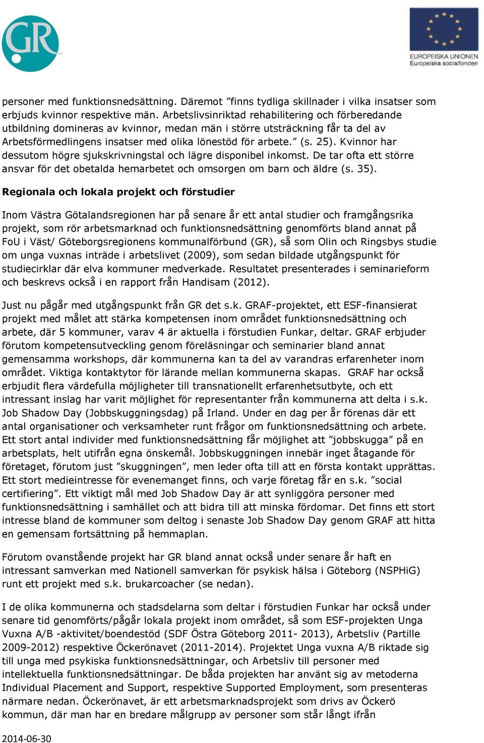 Kvinnor har dessutom högre sjukskrivningstal och lägre disponibel inkomst. De tar ofta ett större ansvar för det obetalda hemarbetet och omsorgen om barn och äldre (s. 35).