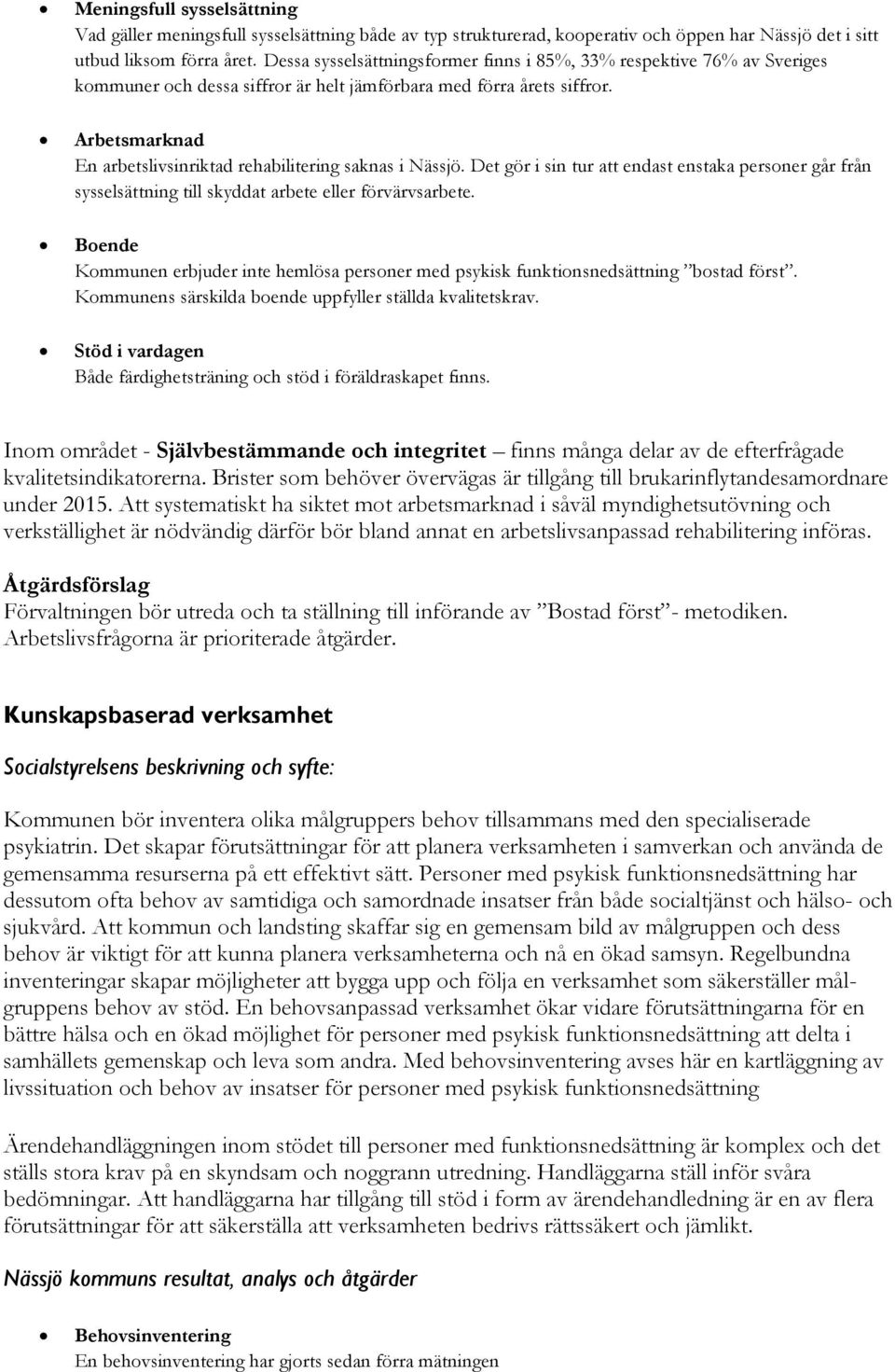 Arbetsmarknad En arbetslivsinriktad rehabilitering saknas i Nässjö. Det gör i sin tur att endast enstaka personer går från sysselsättning till skyddat arbete eller förvärvsarbete.