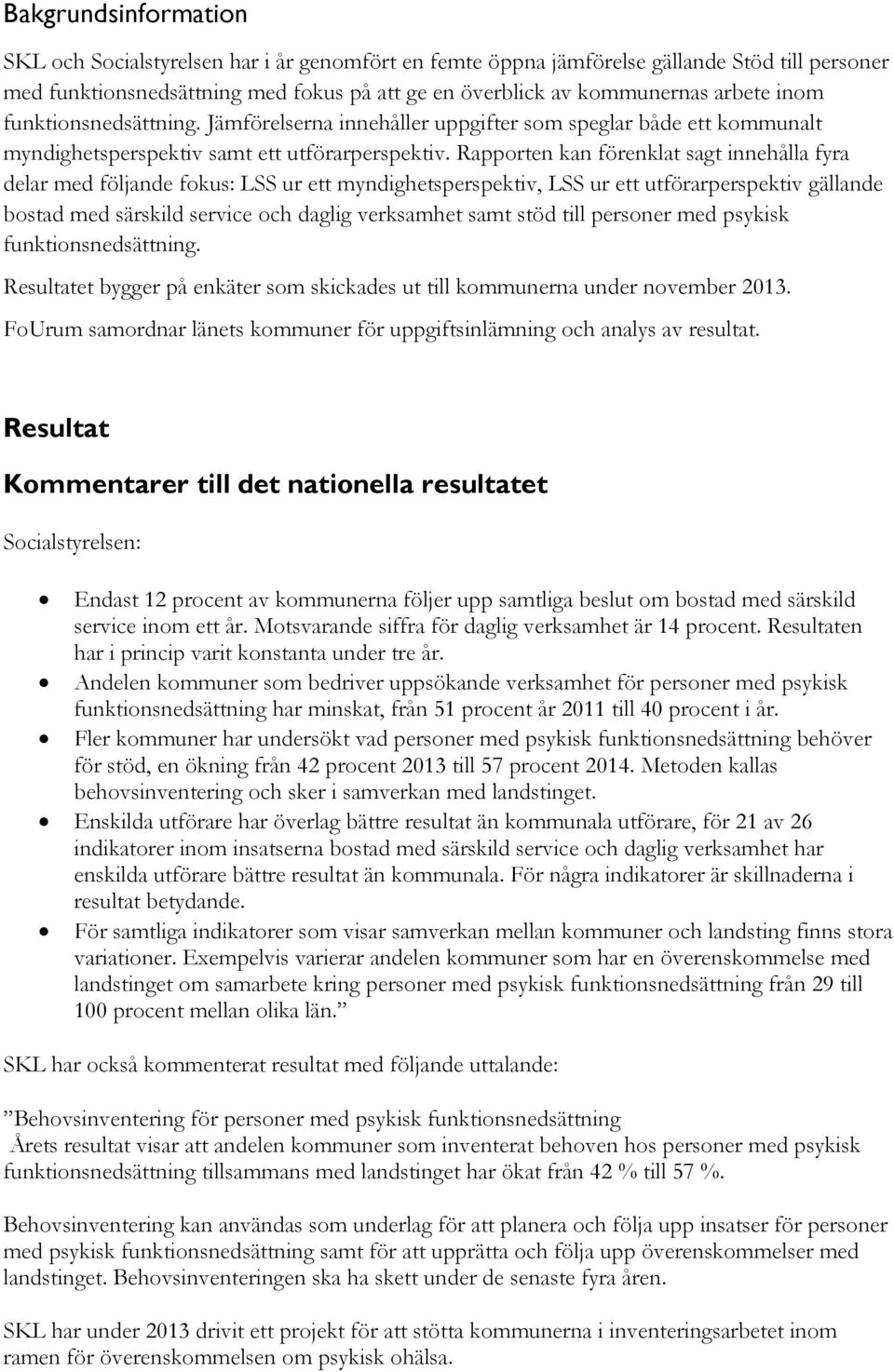 Rapporten kan förenklat sagt innehålla fyra delar med följande fokus: LSS ur ett myndighetsperspektiv, LSS ur ett utförarperspektiv gällande bostad med särskild service och daglig verksamhet samt