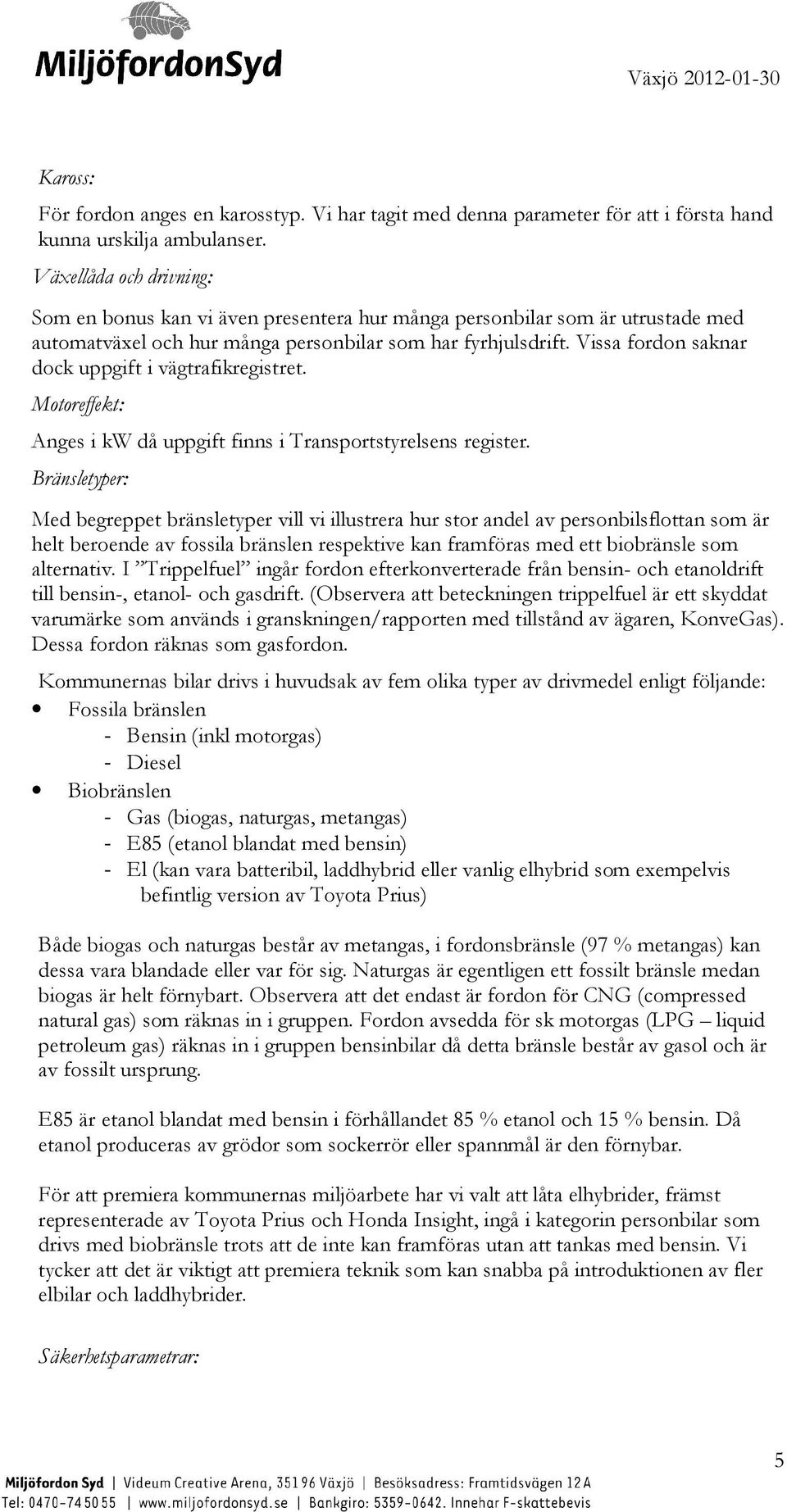 Vissa fordon saknar dock uppgift i vägtrafikregistret. Motoreffekt: Anges i kw då uppgift finns i Transportstyrelsens register.