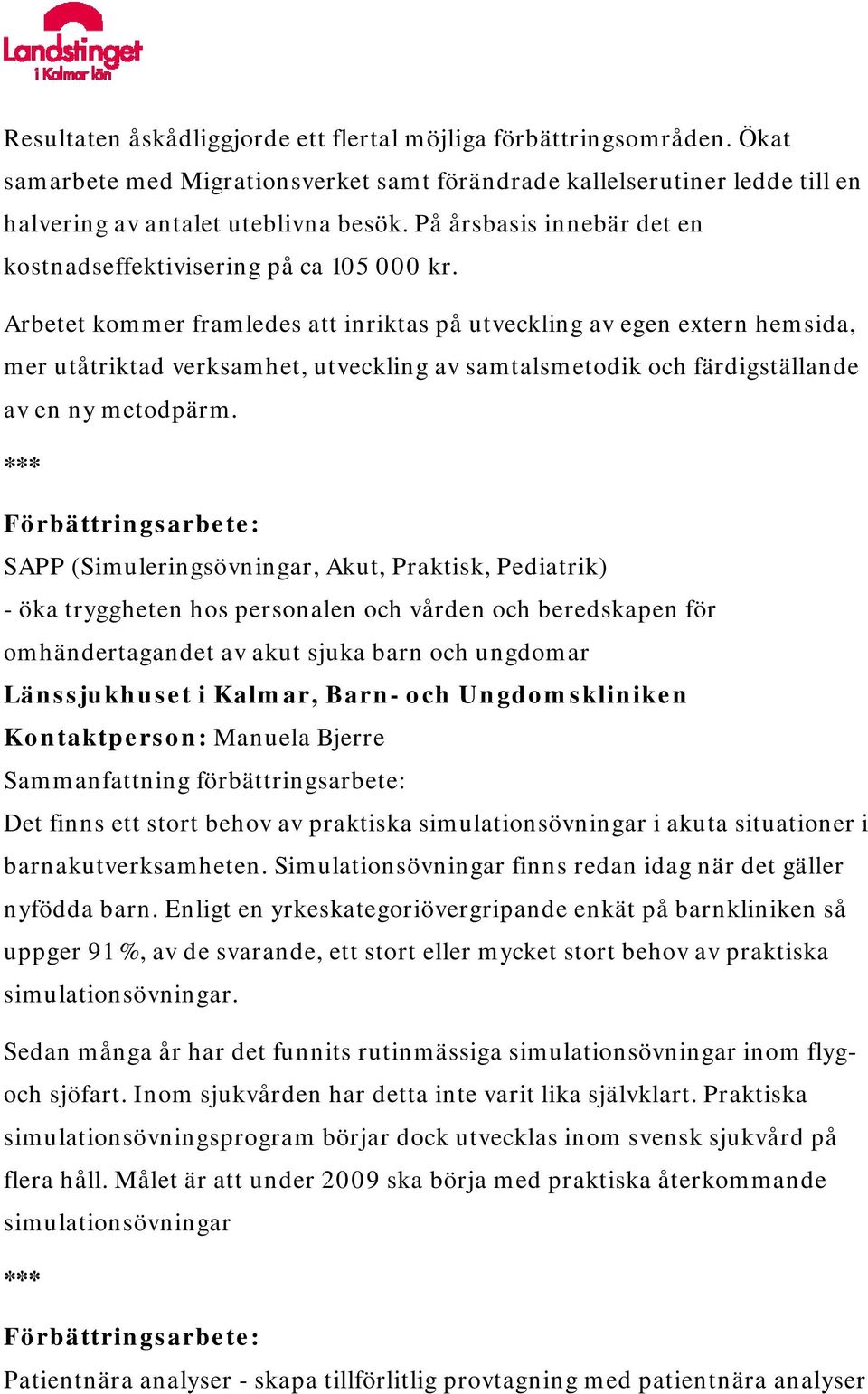 Arbetet kommer framledes att inriktas på utveckling av egen extern hemsida, mer utåtriktad verksamhet, utveckling av samtalsmetodik och färdigställande av en ny metodpärm.