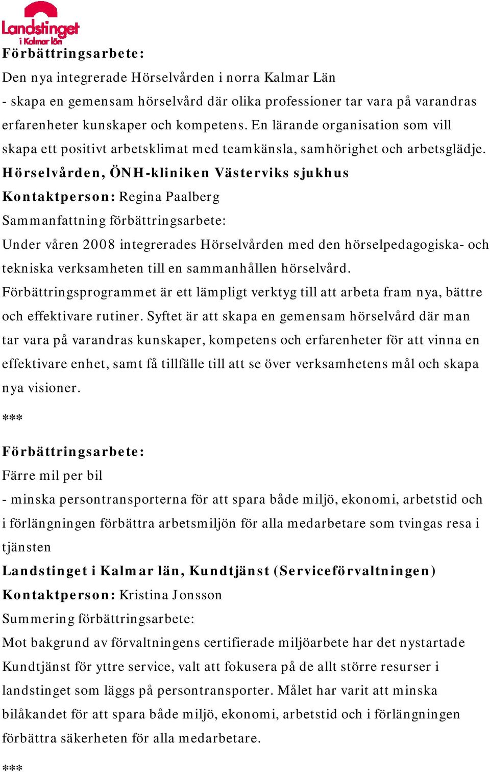 Hörselvården, ÖNH-kliniken Västerviks sjukhus Kontaktperson: Regina Paalberg Under våren 2008 integrerades Hörselvården med den hörselpedagogiska- och tekniska verksamheten till en sammanhållen