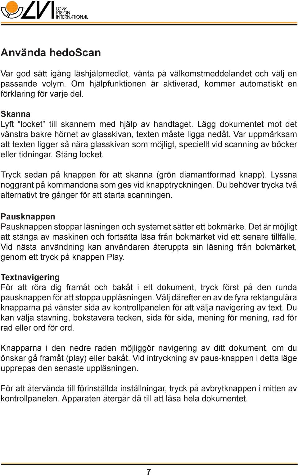 Var uppmärksam att texten ligger så nära glasskivan som möjligt, speciellt vid scanning av böcker eller tidningar. Stäng locket. Tryck sedan på knappen för att skanna (grön diamantformad knapp).