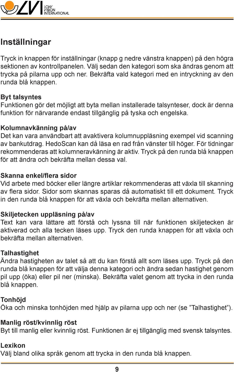 Byt talsyntes Funktionen gör det möjligt att byta mellan installerade talsynteser, dock är denna funktion för närvarande endast tillgänglig på tyska och engelska.