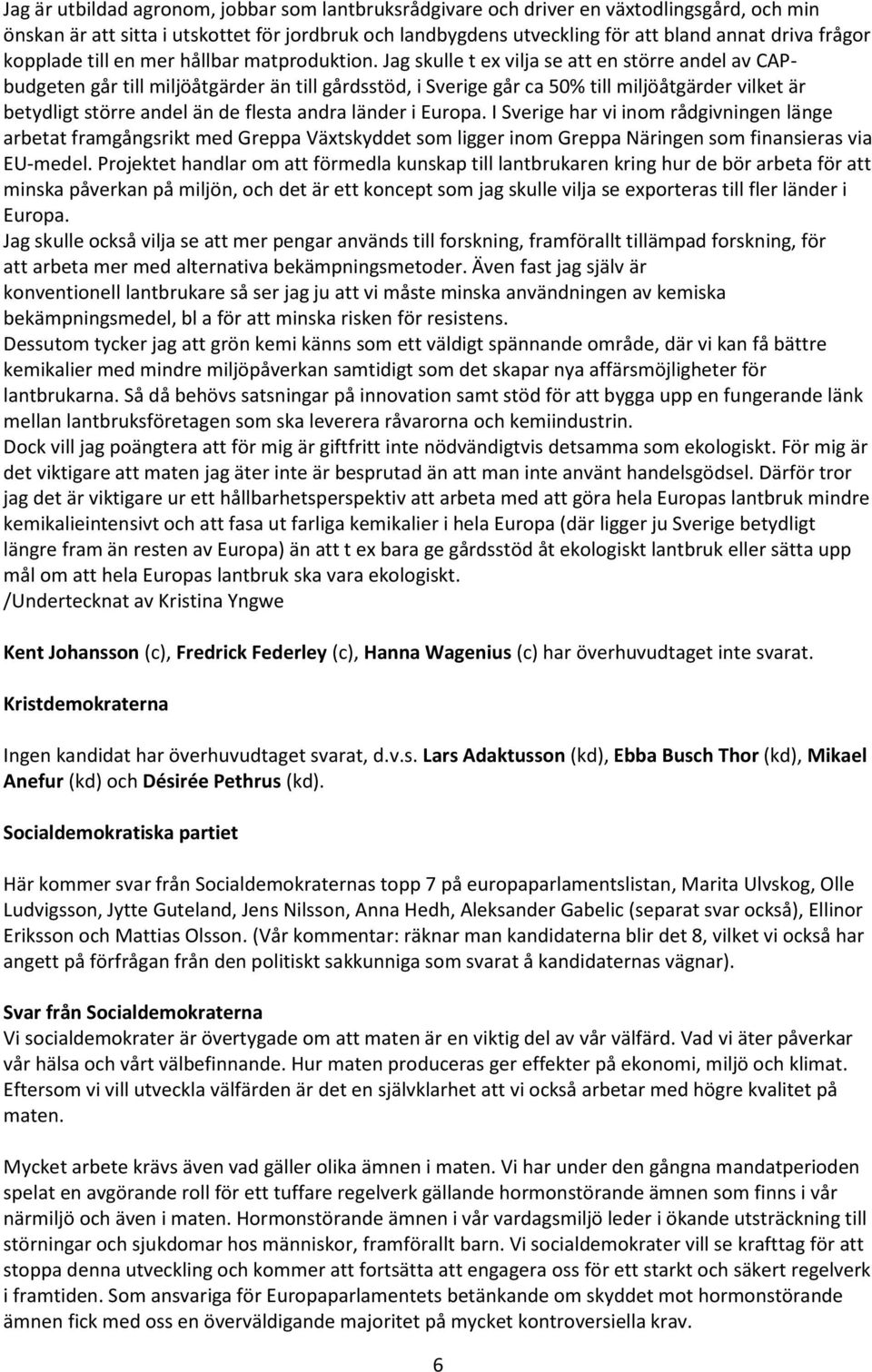 Jag skulle t ex vilja se att en större andel av CAPbudgeten går till miljöåtgärder än till gårdsstöd, i Sverige går ca 50% till miljöåtgärder vilket är betydligt större andel än de flesta andra