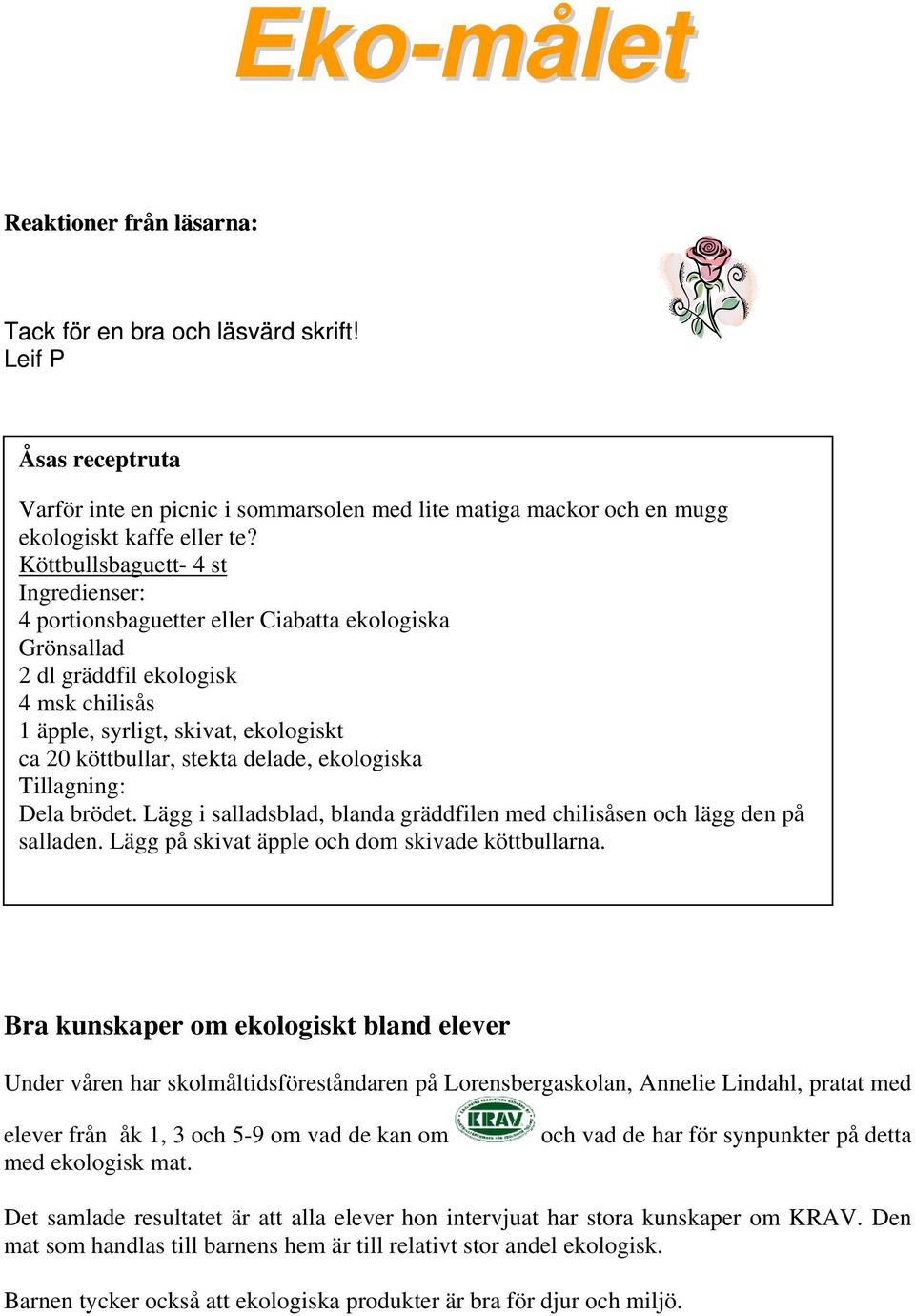 delade, ekologiska Tillagning: Dela brödet. Lägg i salladsblad, blanda gräddfilen med chilisåsen och lägg den på salladen. Lägg på skivat äpple och dom skivade köttbullarna.