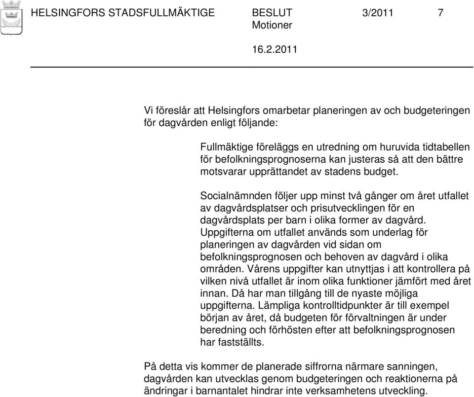 Socialnämnden följer upp minst två gånger om året utfallet av dagvårdsplatser och prisutvecklingen för en dagvårdsplats per barn i olika former av dagvård.