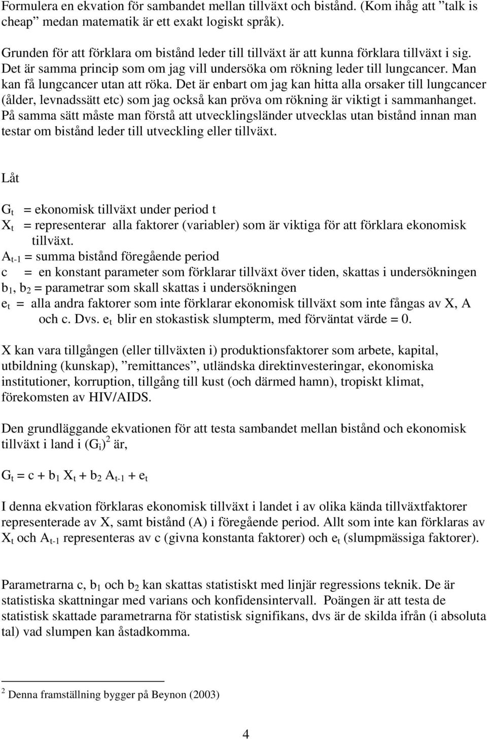 Man kan få lungcancer utan att röka. Det är enbart om jag kan hitta alla orsaker till lungcancer (ålder, levnadssätt etc) som jag också kan pröva om rökning är viktigt i sammanhanget.