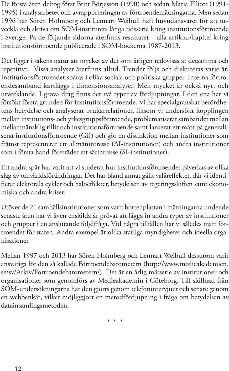 På de följande sidorna återfinns resultatet alla artiklar/kapitel kring institutionsförtroende publicerade i SOM-böckerna 1987-2013.