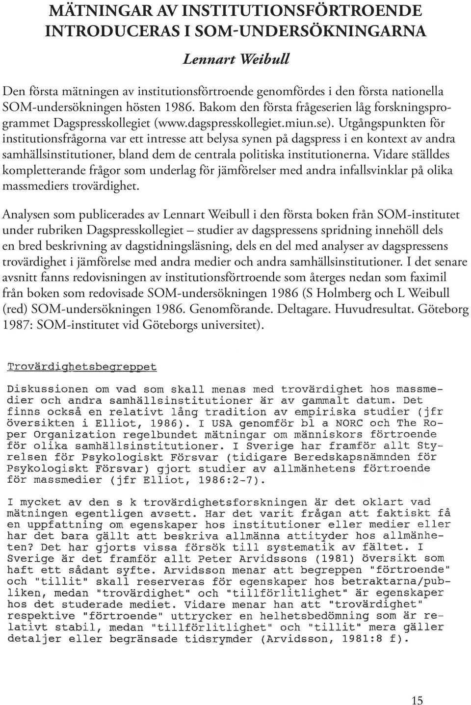 Utgångspunkten för institutionsfrågorna var ett intresse att belysa synen på dagspress i en kontext av andra samhällsinstitutioner, bland dem de centrala politiska institutionerna.