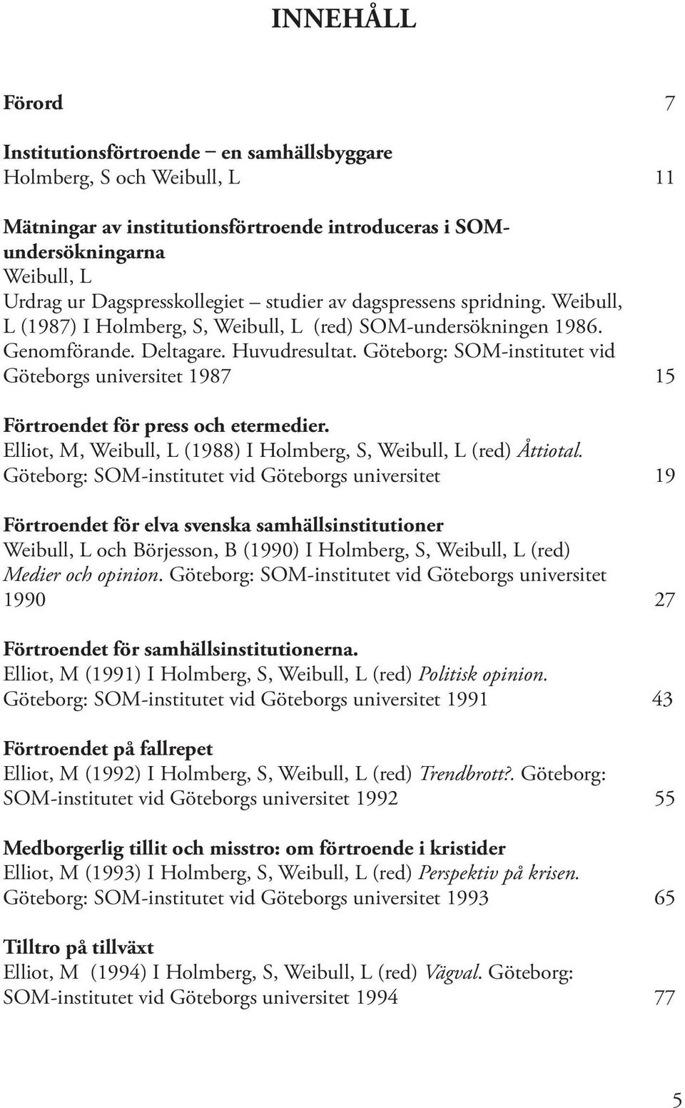 Göteborg: SOM-institutet vid Göteborgs universitet 1987 15 Förtroendet för press och etermedier. Elliot, M, Weibull, L (1988) I Holmberg, S, Weibull, L (red) Åttiotal.