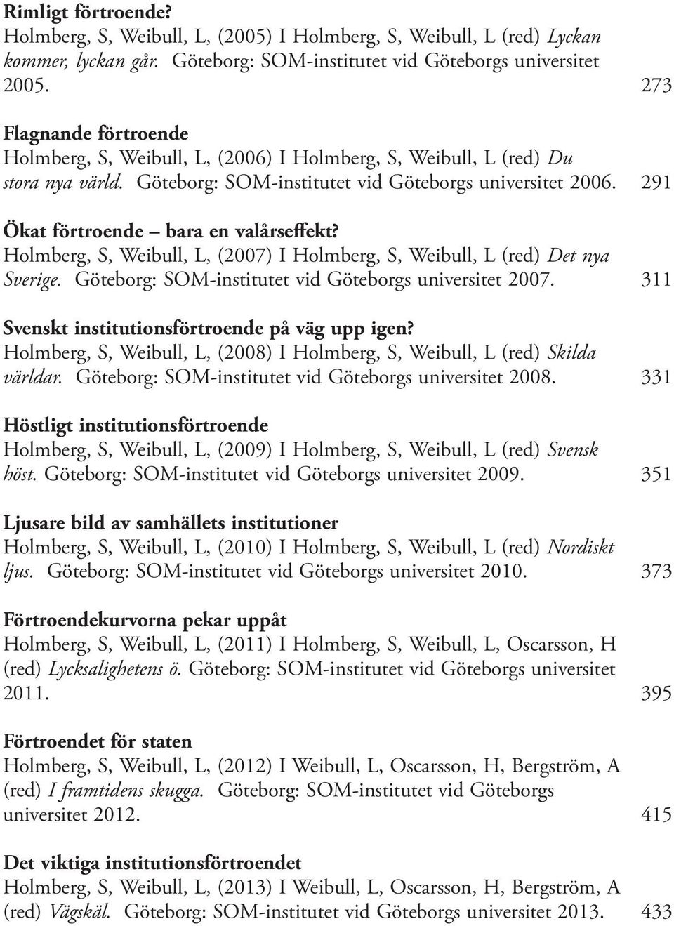 291 Ökat förtroende bara en valårseffekt? Holmberg, S, Weibull, L, (2007) I Holmberg, S, Weibull, L (red) Det nya Sverige. Göteborg: SOM-institutet vid Göteborgs universitet 2007.