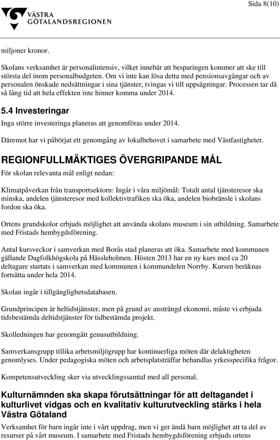 Processen tar då så lång tid att hela effekten inte hinner komma under 2014. 5.4 Investeringar Inga större investeringa planeras att genomföras under 2014.