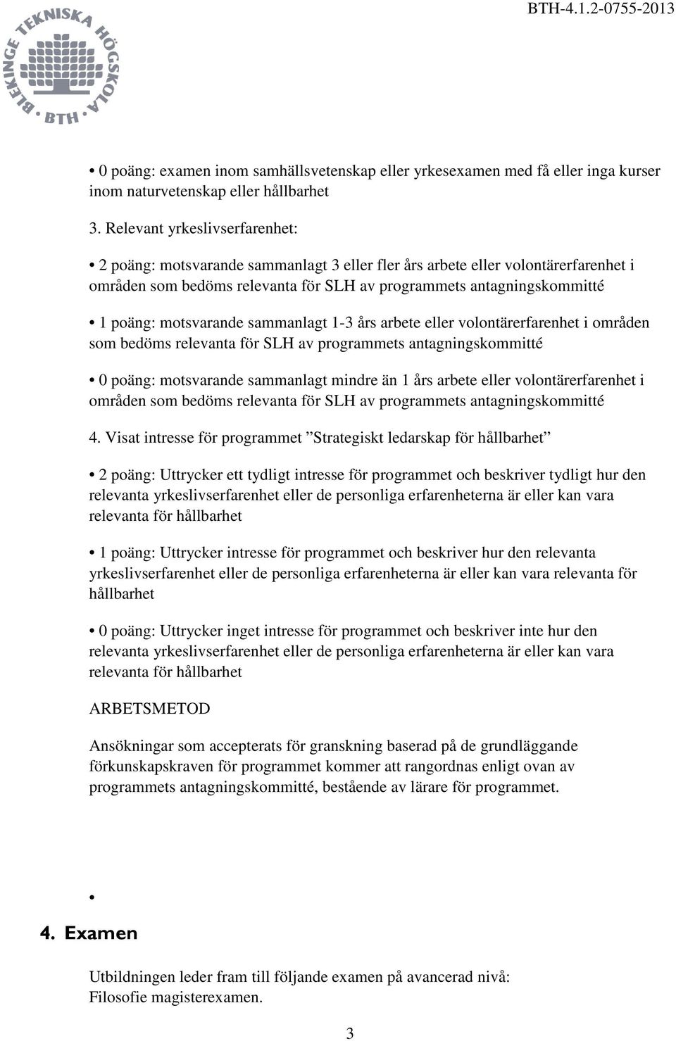 motsvarande sammanlagt 1-3 års arbete eller volontärerfarenhet i områden som bedöms relevanta för SLH av programmets antagningskommitté 0 poäng: motsvarande sammanlagt mindre än 1 års arbete eller