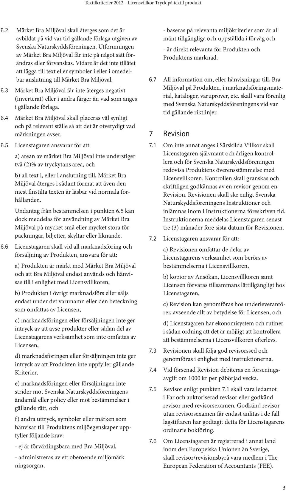 Vidare är det inte tillåtet att lägga till text eller symboler i eller i omedelbar anslutning till Märket Bra Miljöval. 6.